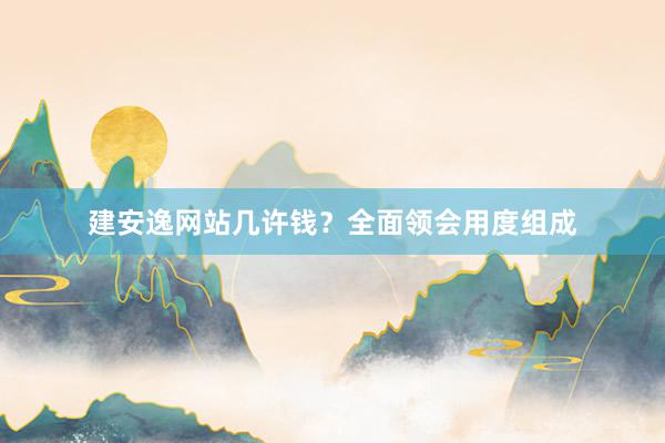 建安逸网站几许钱？全面领会用度组成